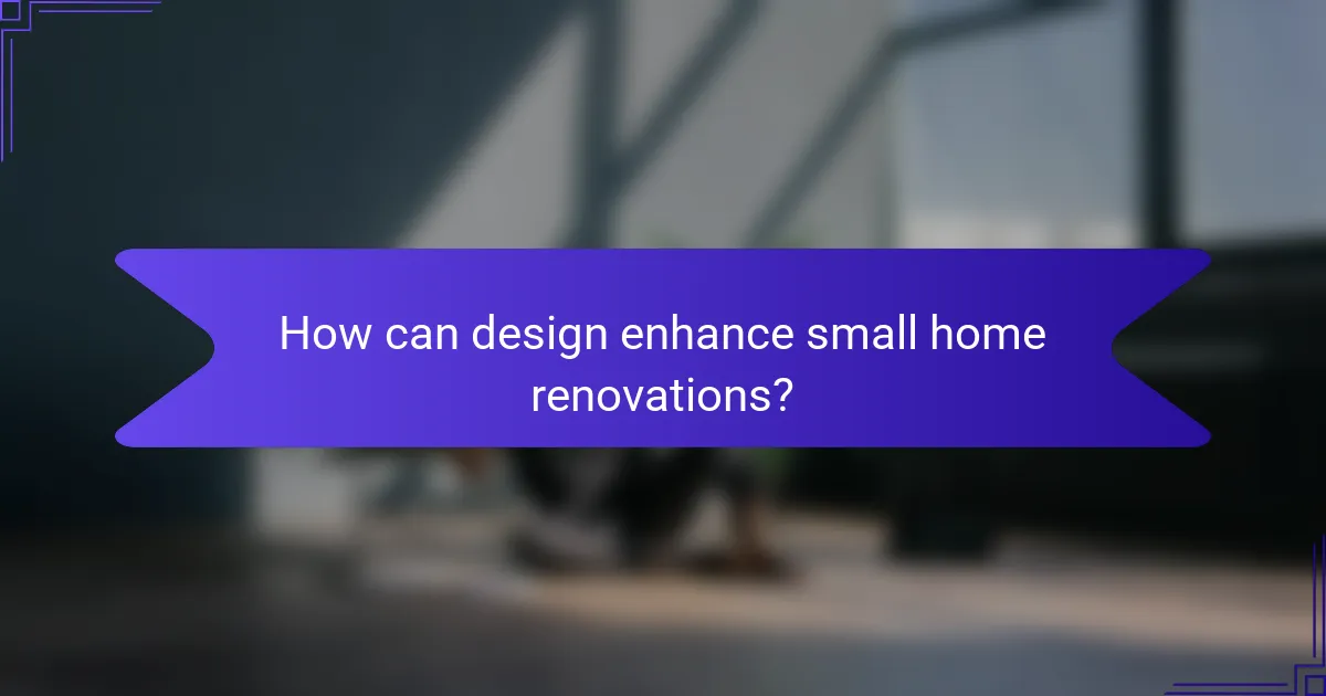How can design enhance small home renovations?