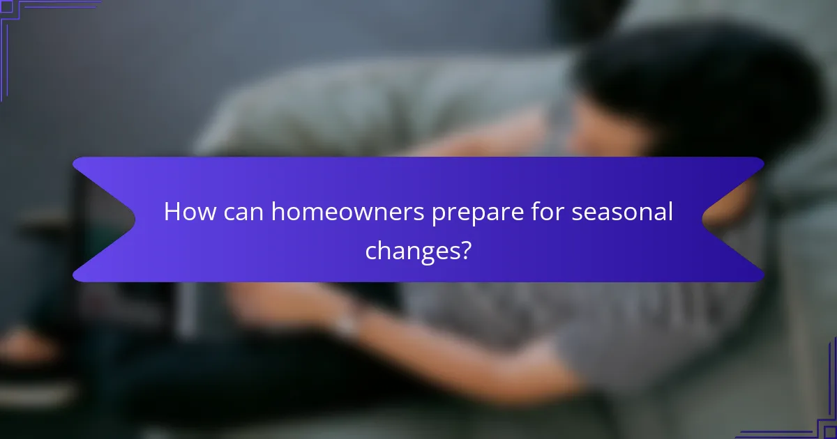 How can homeowners prepare for seasonal changes?
