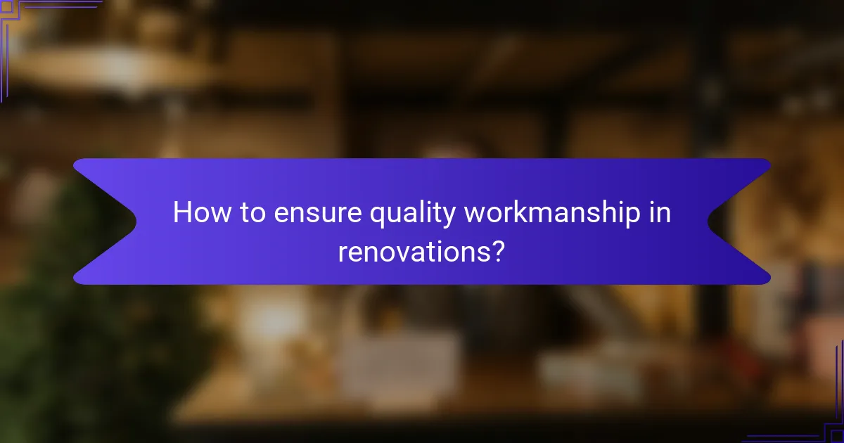 How to ensure quality workmanship in renovations?
