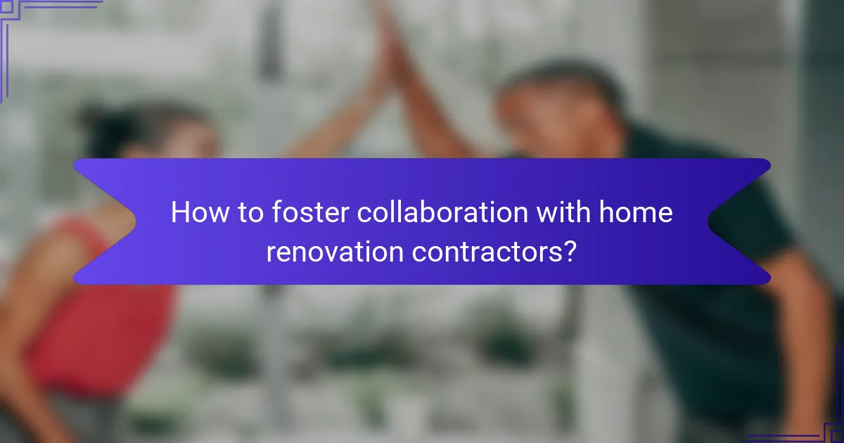 How to foster collaboration with home renovation contractors?