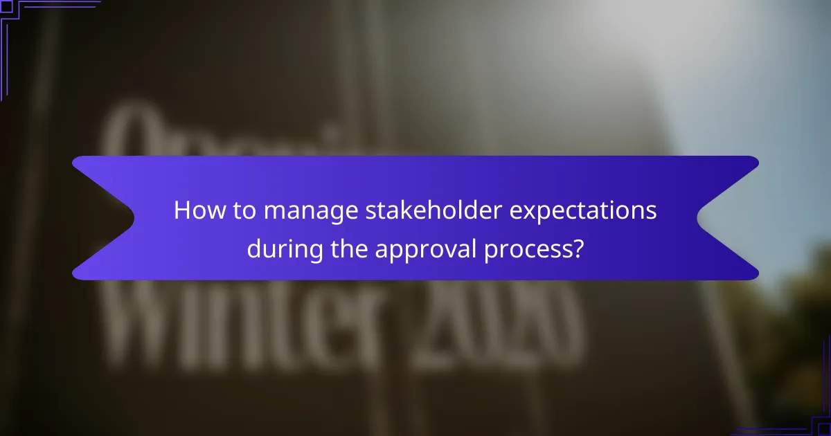 How to manage stakeholder expectations during the approval process?