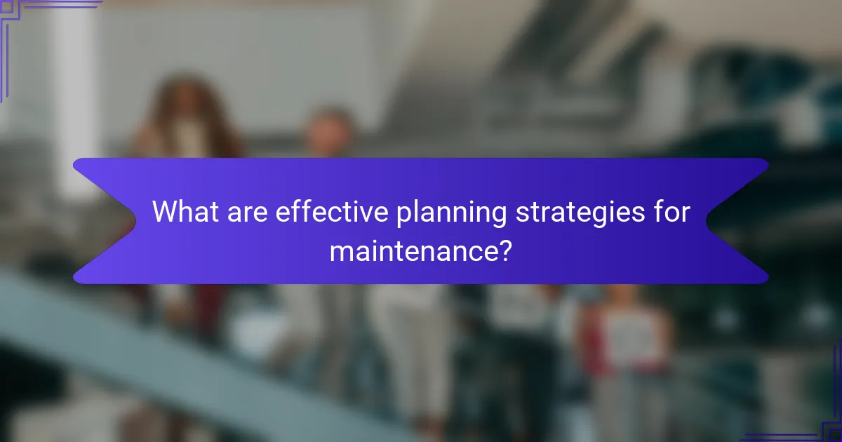 What are effective planning strategies for maintenance?