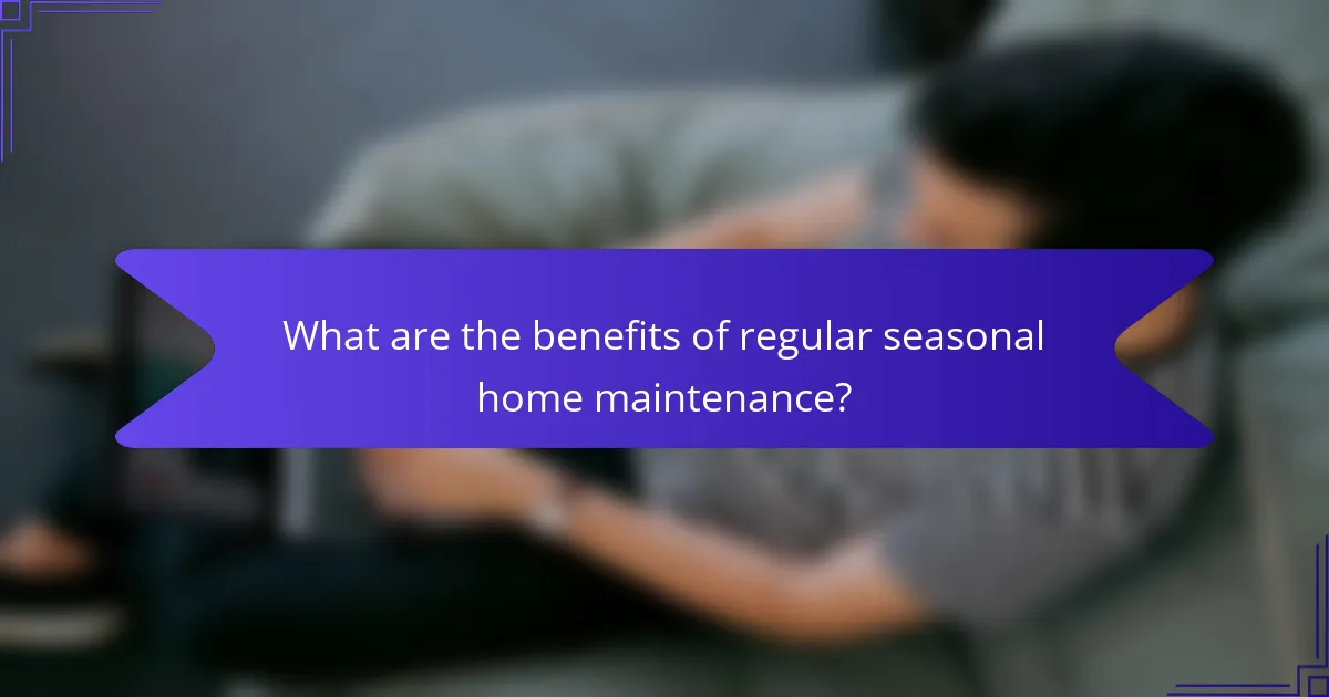 What are the benefits of regular seasonal home maintenance?