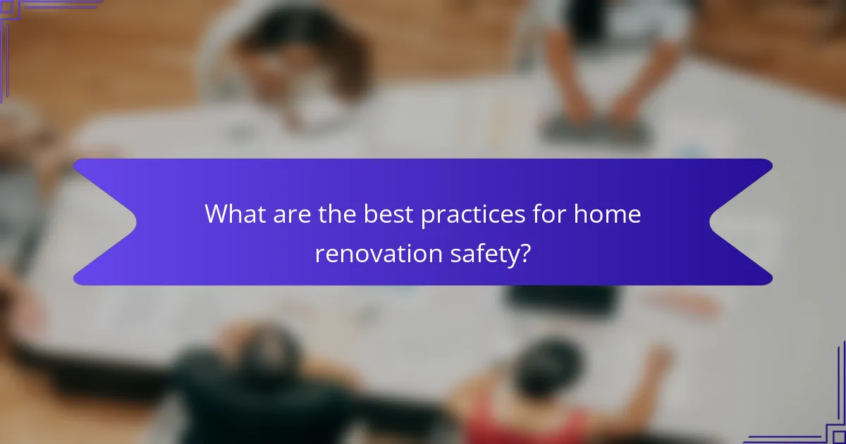 What are the best practices for home renovation safety?