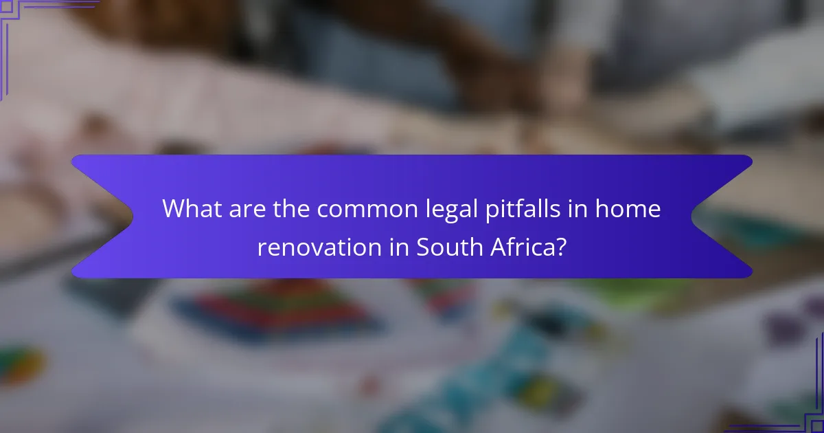 What are the common legal pitfalls in home renovation in South Africa?