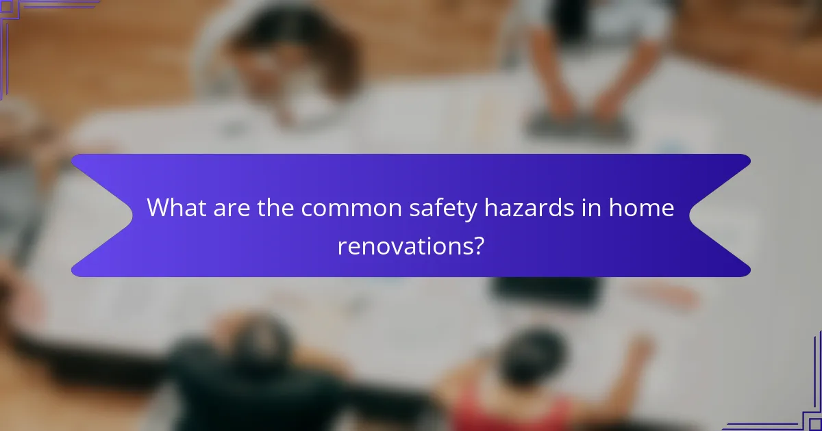 What are the common safety hazards in home renovations?