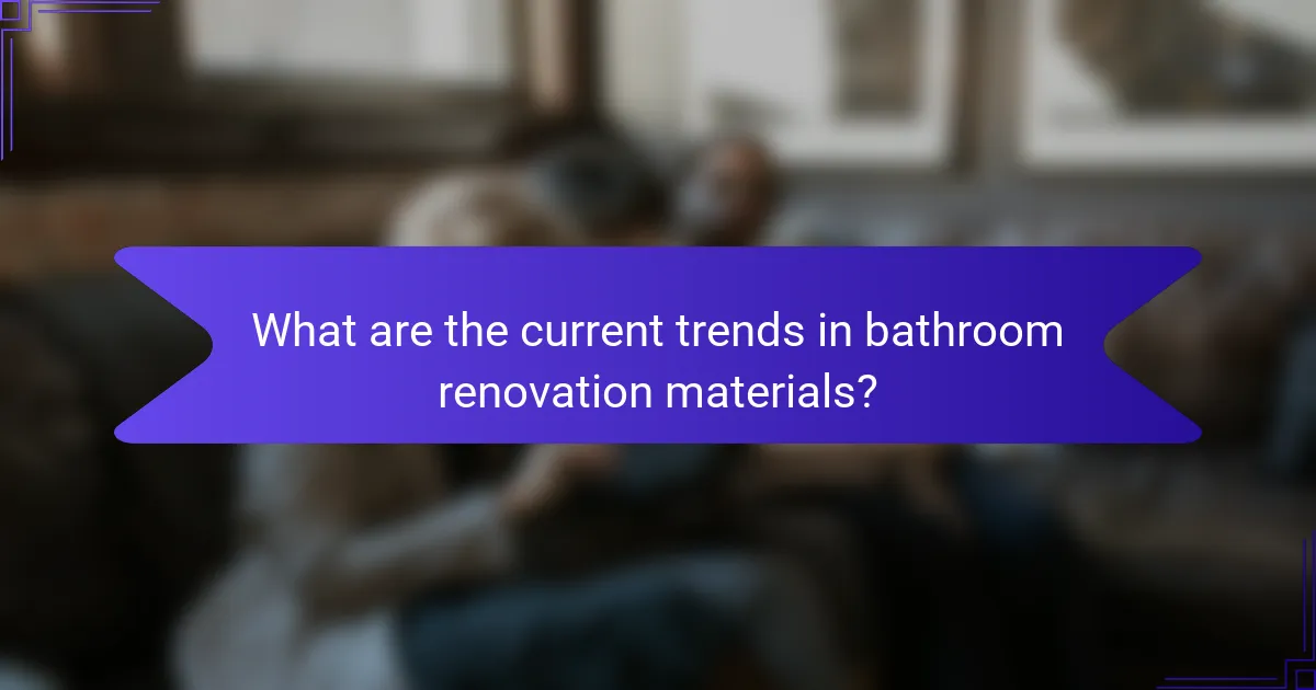 What are the current trends in bathroom renovation materials?