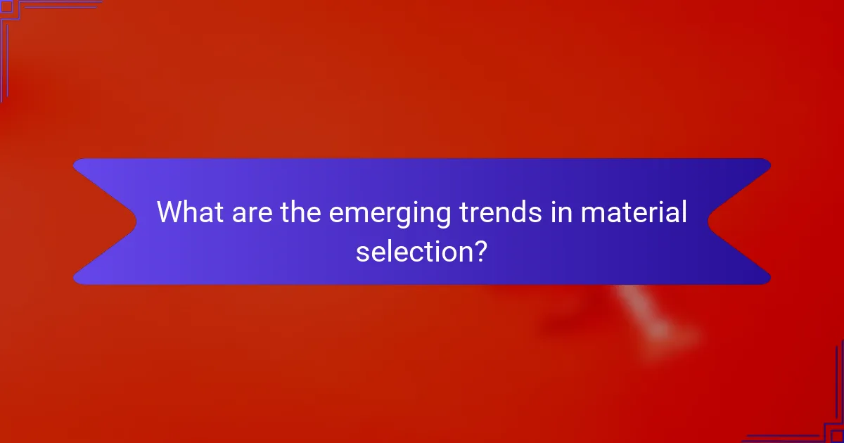 What are the emerging trends in material selection?