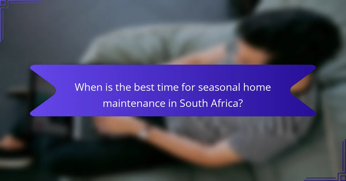 When is the best time for seasonal home maintenance in South Africa?